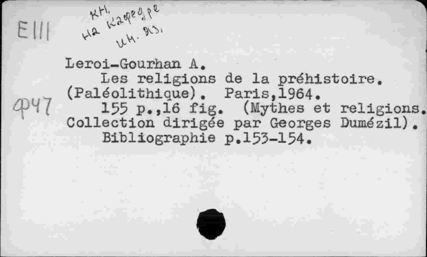 ﻿Leroi-Gou.rh.an А.
Les religions de la préhistoire. (Paléolithique). Paris,1964.
155 p.,16 fig. (Mythes et religions Collection dirigée par Georges Dumézil).
Bibliographie p.153-154.